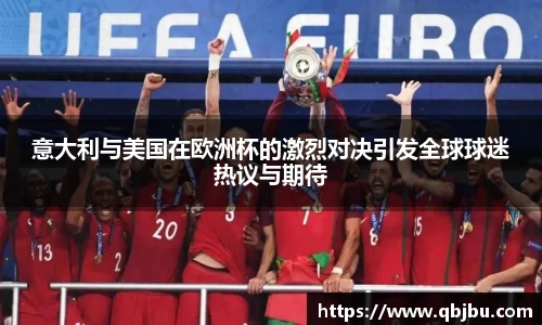 意大利与美国在欧洲杯的激烈对决引发全球球迷热议与期待